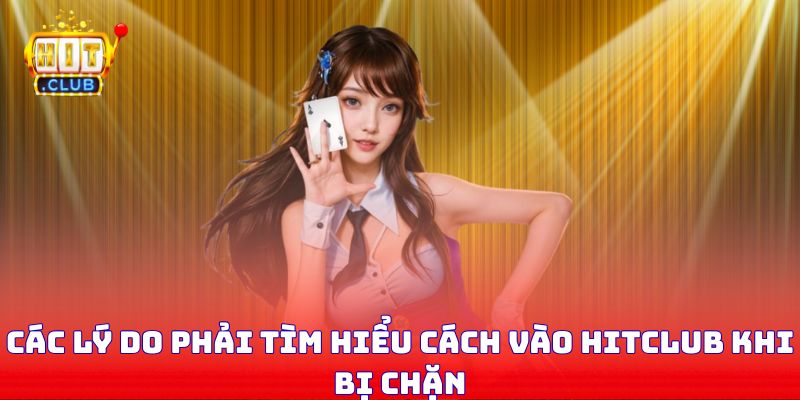Các lý do phải tìm hiểu cách vào Hitclub khi bị chặn