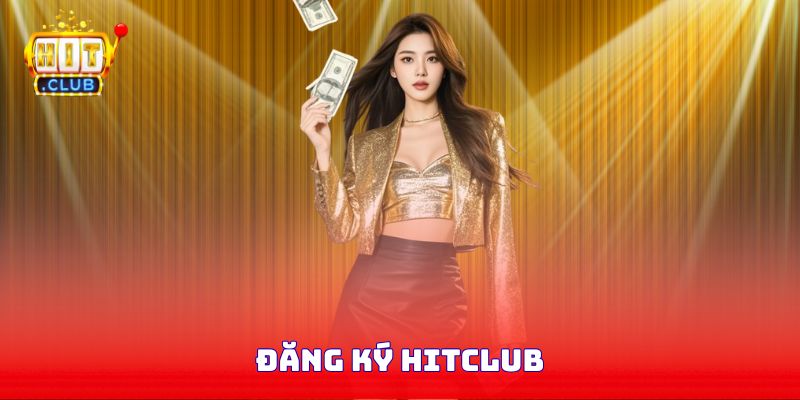 Đăng Ký Hitclub - Bí Quyết Tham Gia Thành Công Chỉ Trong 1 Phút